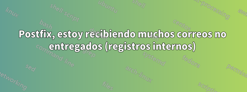 Postfix, estoy recibiendo muchos correos no entregados (registros internos)