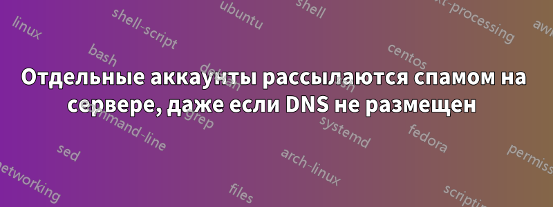 Отдельные аккаунты рассылаются спамом на сервере, даже если DNS не размещен 