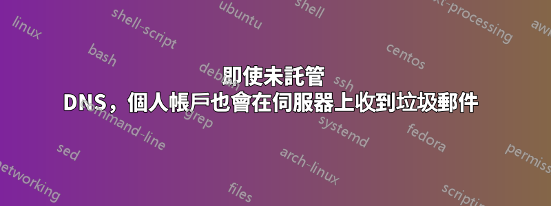 即使未託管 DNS，個人帳戶也會在伺服器上收到垃圾郵件 