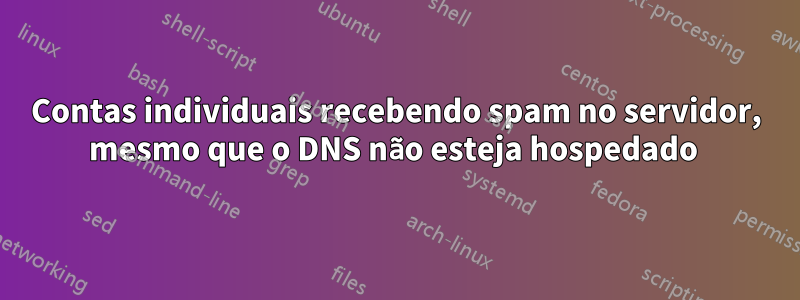 Contas individuais recebendo spam no servidor, mesmo que o DNS não esteja hospedado 