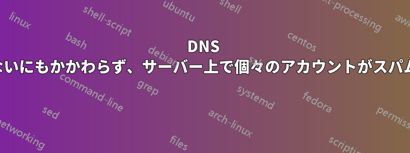 DNS がホストされていないにもかかわらず、サーバー上で個々のアカウントがスパム攻撃を受けている 