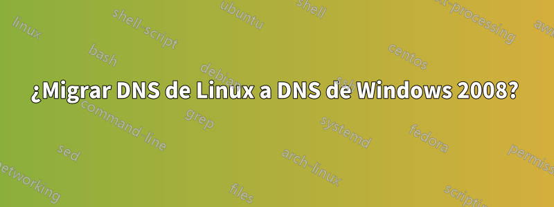 ¿Migrar DNS de Linux a DNS de Windows 2008?