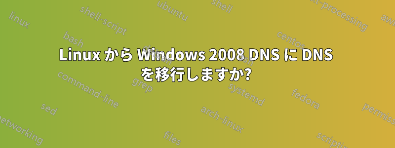 Linux から Windows 2008 DNS に DNS を移行しますか?