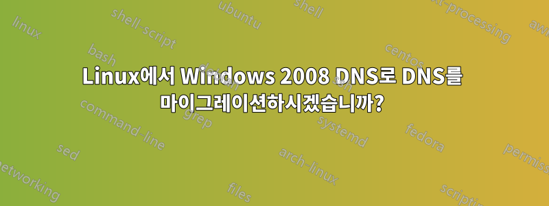 Linux에서 Windows 2008 DNS로 DNS를 마이그레이션하시겠습니까?