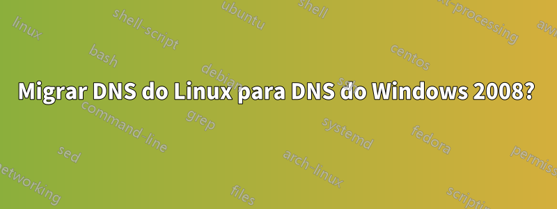 Migrar DNS do Linux para DNS do Windows 2008?