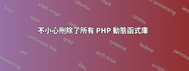 不小心刪除了所有 PHP 動態函式庫 