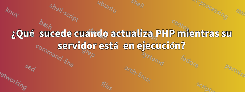 ¿Qué sucede cuando actualiza PHP mientras su servidor está en ejecución?