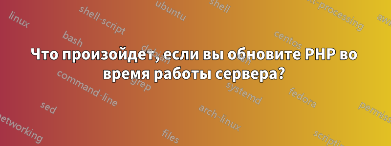 Что произойдет, если вы обновите PHP во время работы сервера?