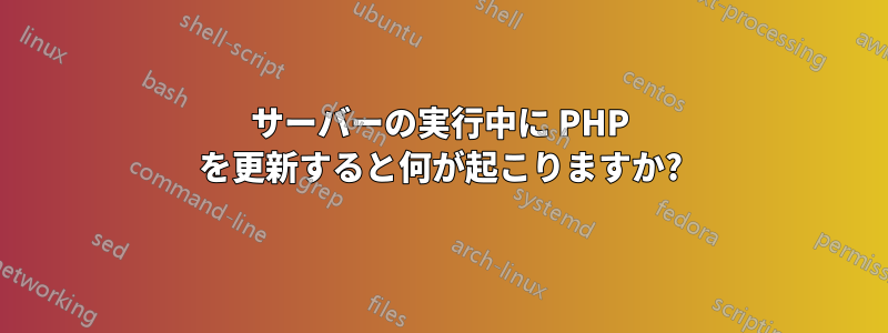 サーバーの実行中に PHP を更新すると何が起こりますか?