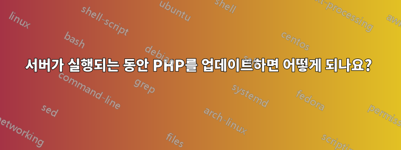 서버가 실행되는 동안 PHP를 업데이트하면 어떻게 되나요?