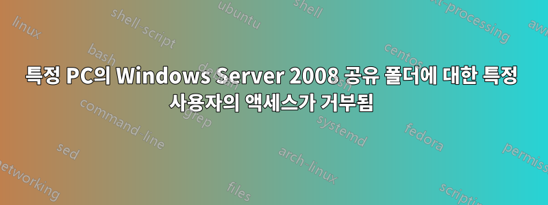 특정 PC의 Windows Server 2008 공유 폴더에 대한 특정 사용자의 액세스가 거부됨