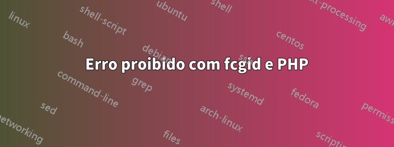 403 Erro proibido com fcgid e PHP