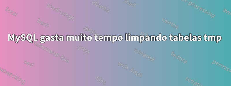 MySQL gasta muito tempo limpando tabelas tmp