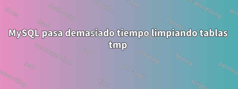 MySQL pasa demasiado tiempo limpiando tablas tmp