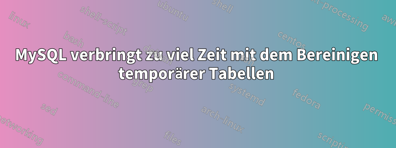 MySQL verbringt zu viel Zeit mit dem Bereinigen temporärer Tabellen