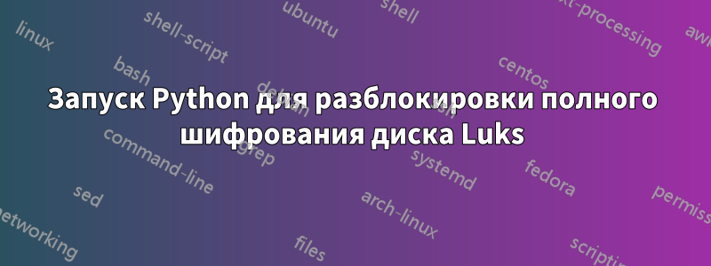 Запуск Python для разблокировки полного шифрования диска Luks