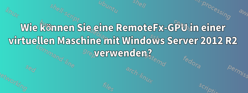 Wie können Sie eine RemoteFx-GPU in einer virtuellen Maschine mit Windows Server 2012 R2 verwenden?