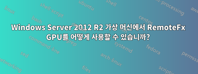 Windows Server 2012 R2 가상 머신에서 RemoteFx GPU를 어떻게 사용할 수 있습니까?