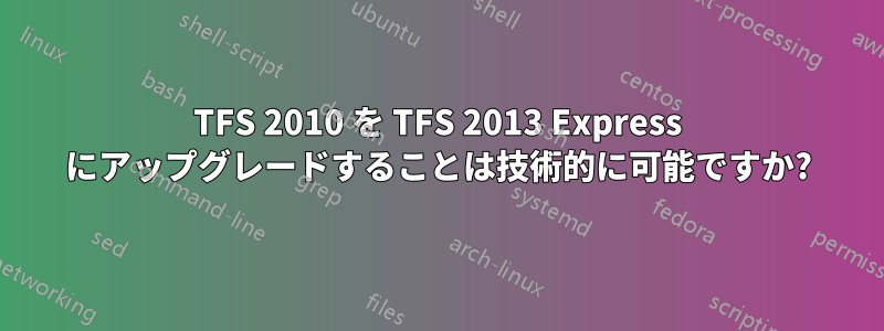 TFS 2010 を TFS 2013 Express にアップグレードすることは技術的に可能ですか?