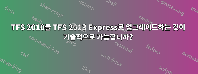 TFS 2010을 TFS 2013 Express로 업그레이드하는 것이 기술적으로 가능합니까?