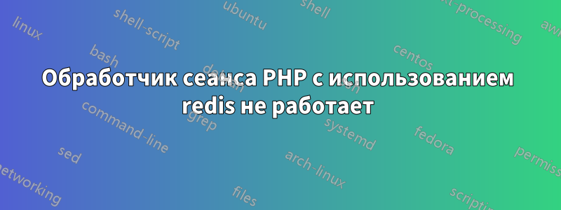 Обработчик сеанса PHP с использованием redis не работает