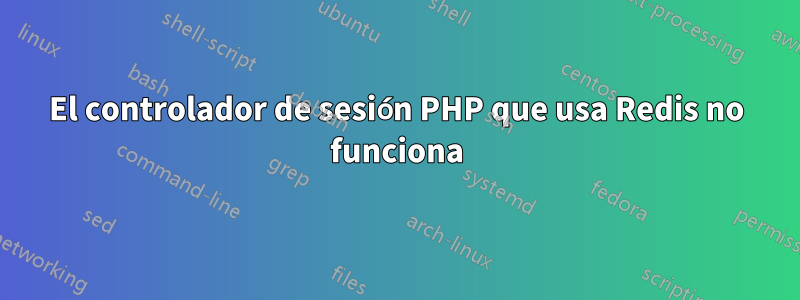 El controlador de sesión PHP que usa Redis no funciona