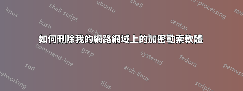 如何刪除我的網路網域上的加密勒索軟體