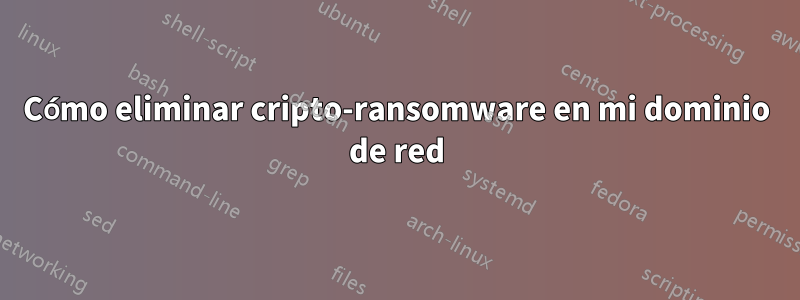 Cómo eliminar cripto-ransomware en mi dominio de red