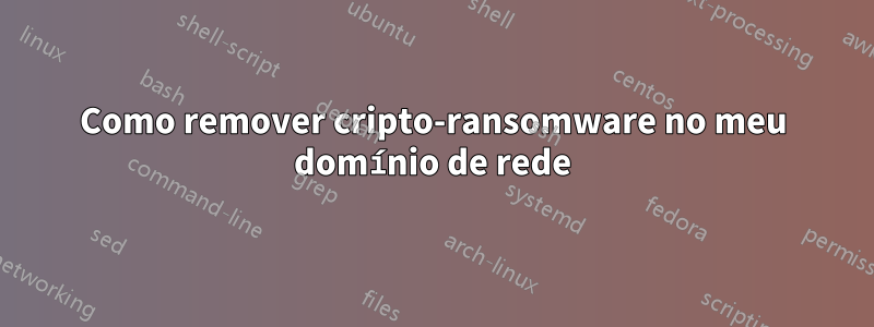 Como remover cripto-ransomware no meu domínio de rede