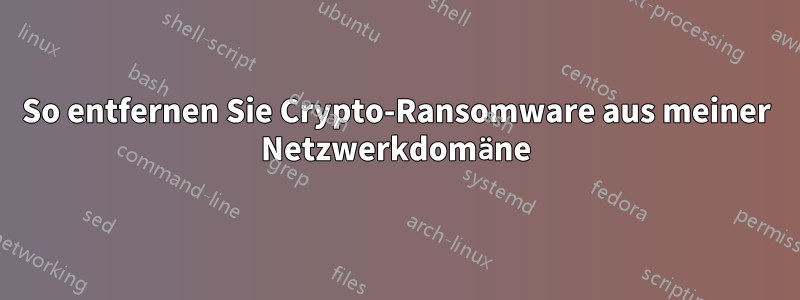 So entfernen Sie Crypto-Ransomware aus meiner Netzwerkdomäne