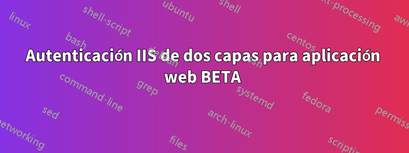 Autenticación IIS de dos capas para aplicación web BETA