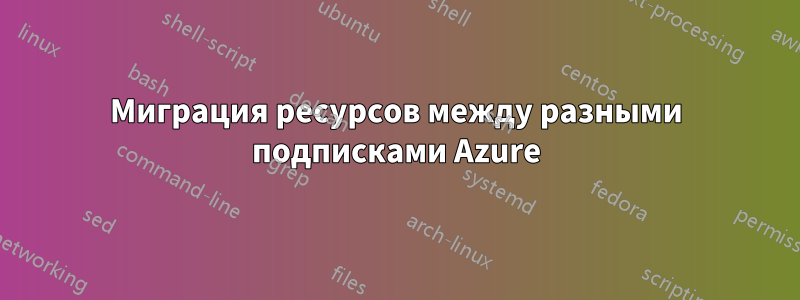 Миграция ресурсов между разными подписками Azure