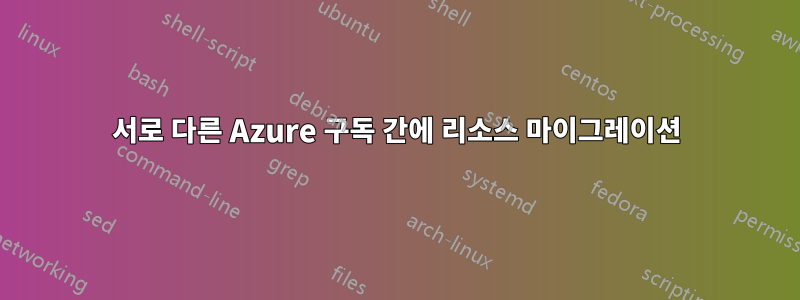 서로 다른 Azure 구독 간에 리소스 마이그레이션