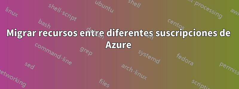 Migrar recursos entre diferentes suscripciones de Azure