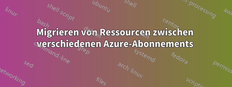 Migrieren von Ressourcen zwischen verschiedenen Azure-Abonnements