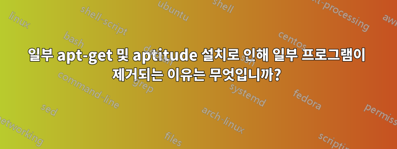 일부 apt-get 및 aptitude 설치로 인해 일부 프로그램이 제거되는 이유는 무엇입니까?