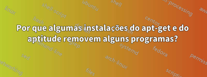 Por que algumas instalações do apt-get e do aptitude removem alguns programas?