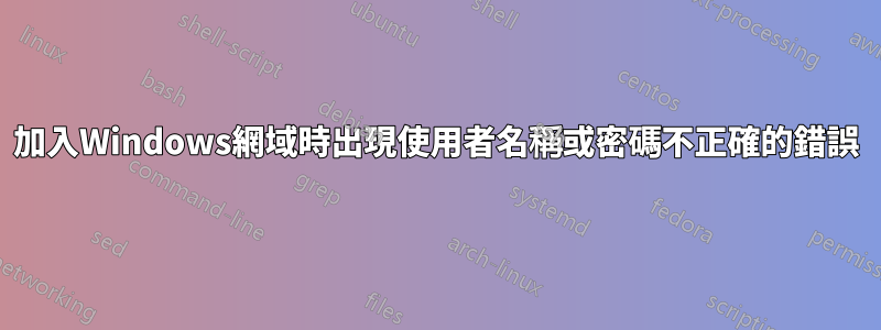 加入Windows網域時出現使用者名稱或密碼不正確的錯誤