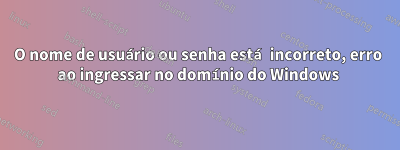 O nome de usuário ou senha está incorreto, erro ao ingressar no domínio do Windows