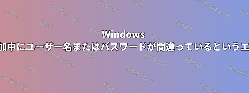 Windows ドメインへの参加中にユーザー名またはパスワードが間違っているというエラーが発生する