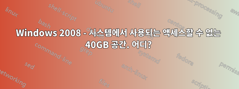 Windows 2008 - 시스템에서 사용되는 액세스할 수 없는 40GB 공간. 어디?