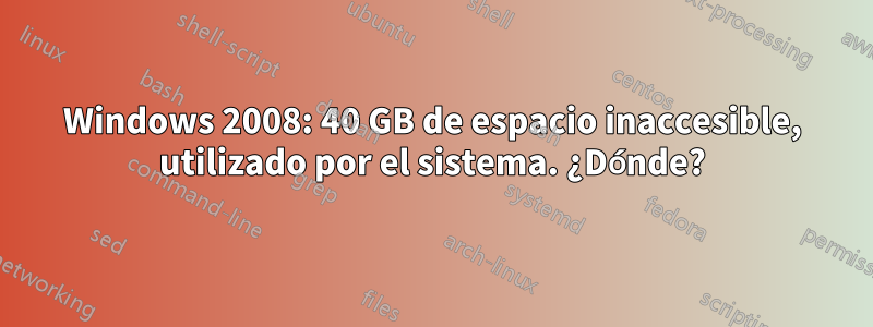 Windows 2008: 40 GB de espacio inaccesible, utilizado por el sistema. ¿Dónde?