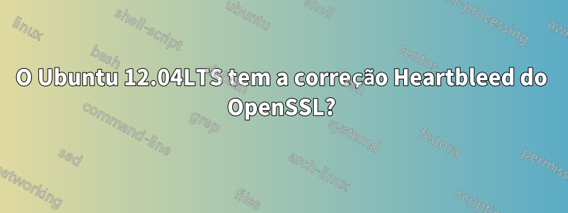 O Ubuntu 12.04LTS tem a correção Heartbleed do OpenSSL?