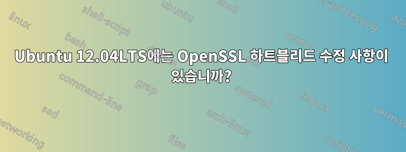 Ubuntu 12.04LTS에는 OpenSSL 하트블리드 수정 사항이 있습니까?