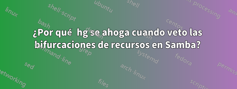 ¿Por qué hg se ahoga cuando veto las bifurcaciones de recursos en Samba?