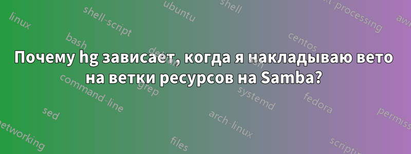 Почему hg зависает, когда я накладываю вето на ветки ресурсов на Samba?