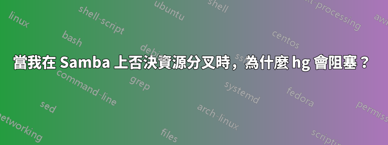 當我在 Samba 上否決資源分叉時，為什麼 hg 會阻塞？