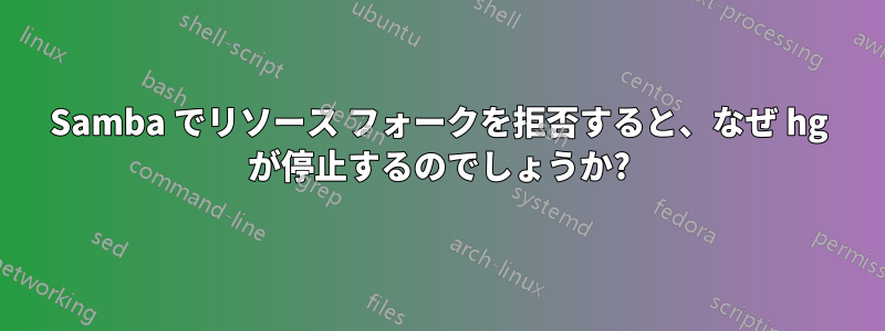 Samba でリソース フォークを拒否すると、なぜ hg が停止するのでしょうか?