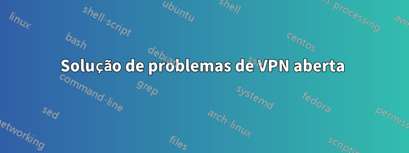 Solução de problemas de VPN aberta