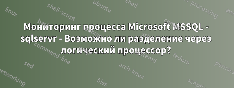 Мониторинг процесса Microsoft MSSQL - sqlservr - Возможно ли разделение через логический процессор?